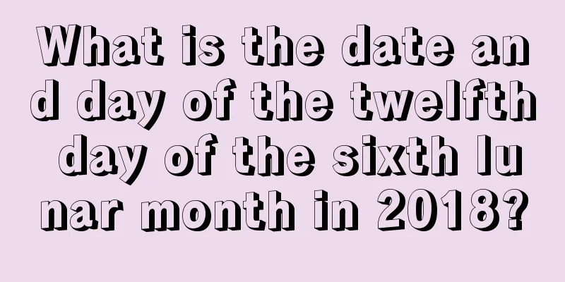 What is the date and day of the twelfth day of the sixth lunar month in 2018?