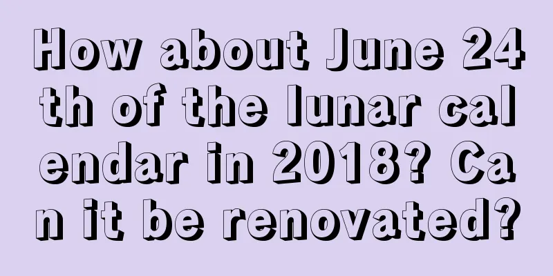 How about June 24th of the lunar calendar in 2018? Can it be renovated?