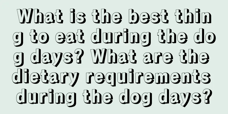 What is the best thing to eat during the dog days? What are the dietary requirements during the dog days?