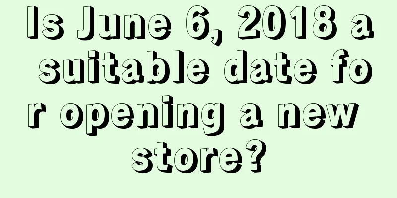 Is June 6, 2018 a suitable date for opening a new store?