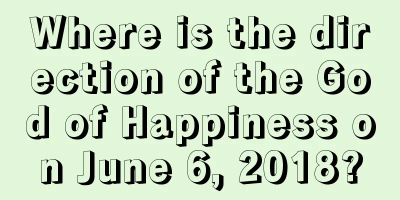 Where is the direction of the God of Happiness on June 6, 2018?