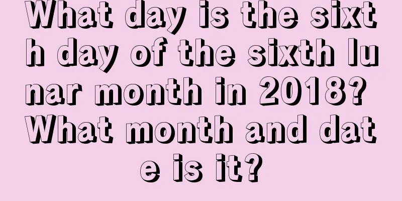 What day is the sixth day of the sixth lunar month in 2018? What month and date is it?
