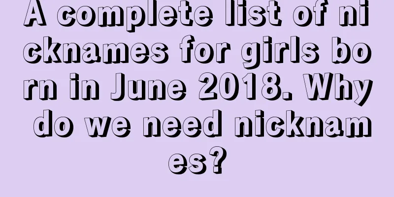 A complete list of nicknames for girls born in June 2018. Why do we need nicknames?