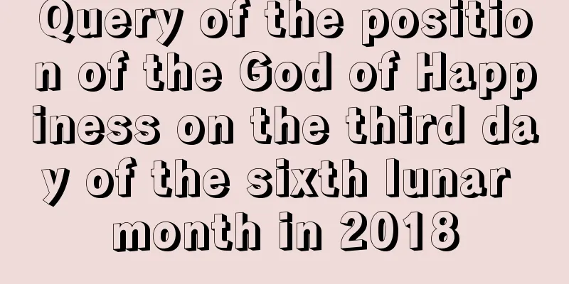 Query of the position of the God of Happiness on the third day of the sixth lunar month in 2018