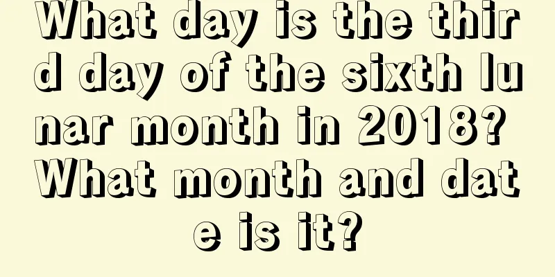 What day is the third day of the sixth lunar month in 2018? What month and date is it?