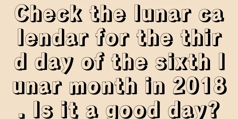 Check the lunar calendar for the third day of the sixth lunar month in 2018. Is it a good day?