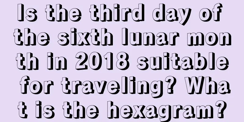Is the third day of the sixth lunar month in 2018 suitable for traveling? What is the hexagram?