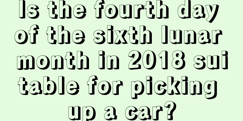 Is the fourth day of the sixth lunar month in 2018 suitable for picking up a car?