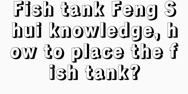 Fish tank Feng Shui knowledge, how to place the fish tank?