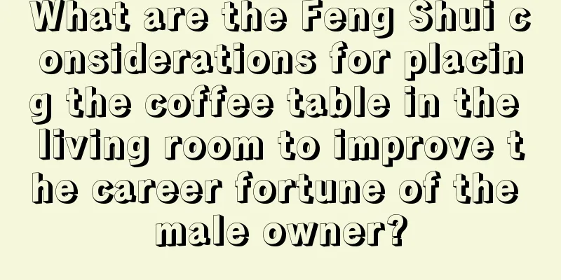 What are the Feng Shui considerations for placing the coffee table in the living room to improve the career fortune of the male owner?