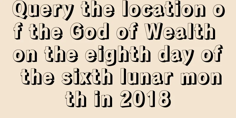 Query the location of the God of Wealth on the eighth day of the sixth lunar month in 2018