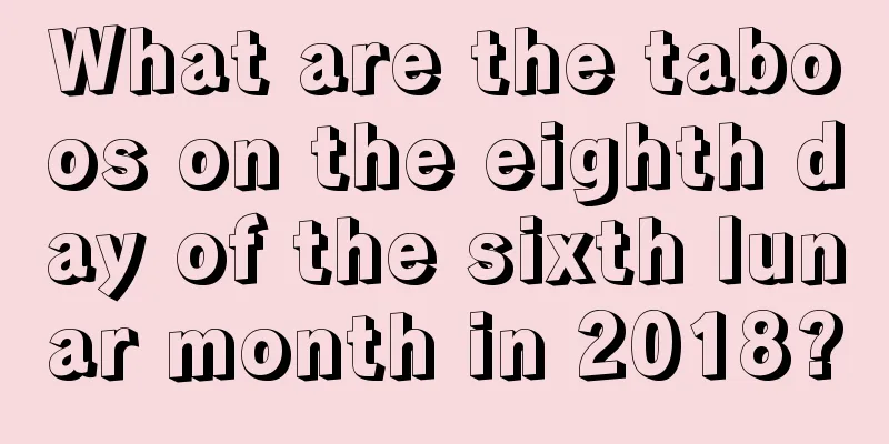 What are the taboos on the eighth day of the sixth lunar month in 2018?