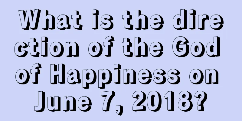What is the direction of the God of Happiness on June 7, 2018?