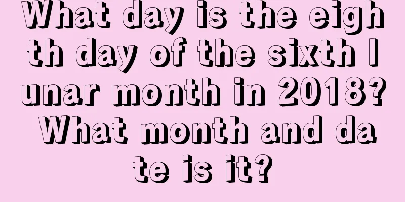 What day is the eighth day of the sixth lunar month in 2018? What month and date is it?