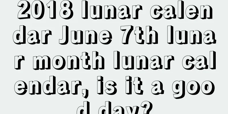 2018 lunar calendar June 7th lunar month lunar calendar, is it a good day?