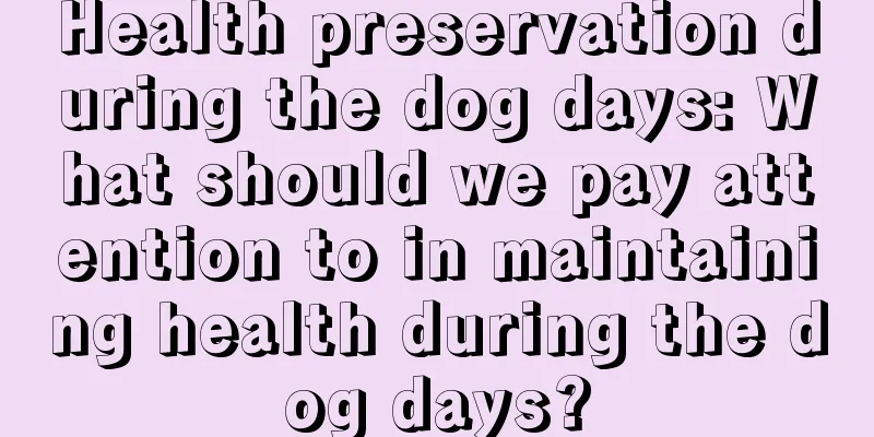 Health preservation during the dog days: What should we pay attention to in maintaining health during the dog days?
