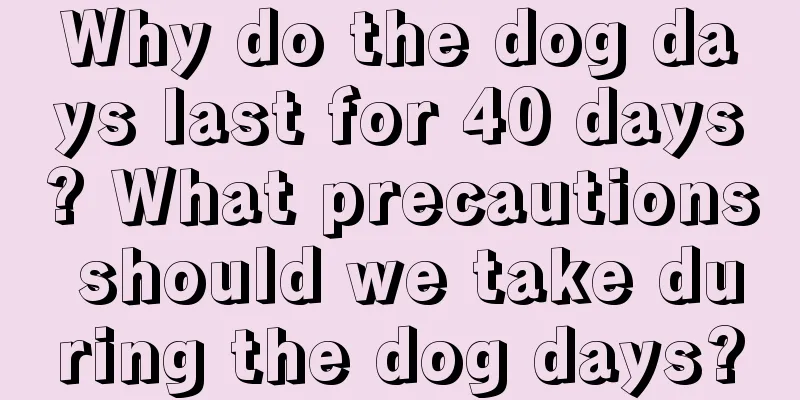 Why do the dog days last for 40 days? What precautions should we take during the dog days?