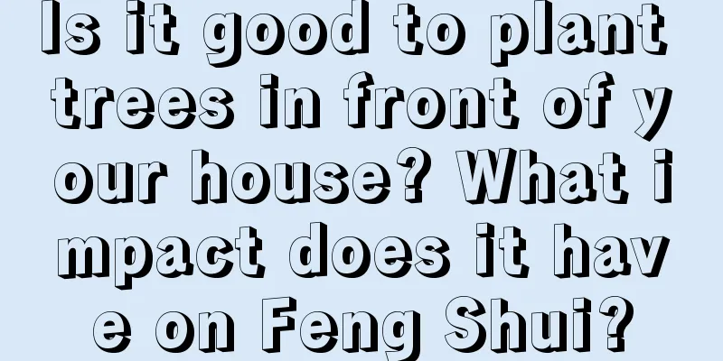 Is it good to plant trees in front of your house? What impact does it have on Feng Shui?