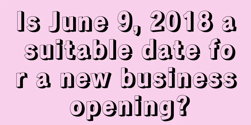 Is June 9, 2018 a suitable date for a new business opening?