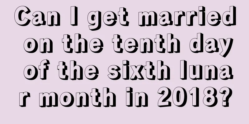 Can I get married on the tenth day of the sixth lunar month in 2018?