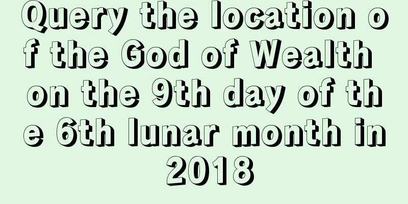 Query the location of the God of Wealth on the 9th day of the 6th lunar month in 2018