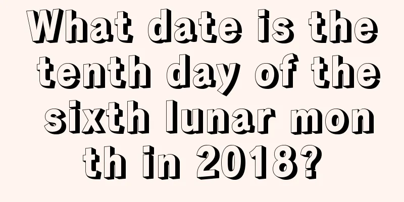 What date is the tenth day of the sixth lunar month in 2018?