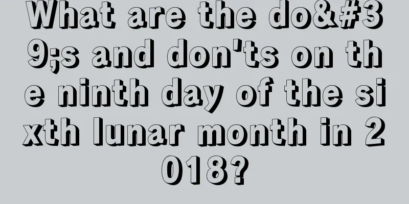 What are the do's and don'ts on the ninth day of the sixth lunar month in 2018?