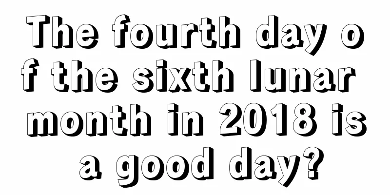 The fourth day of the sixth lunar month in 2018 is a good day?