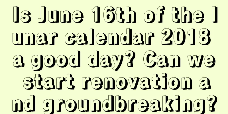 Is June 16th of the lunar calendar 2018 a good day? Can we start renovation and groundbreaking?