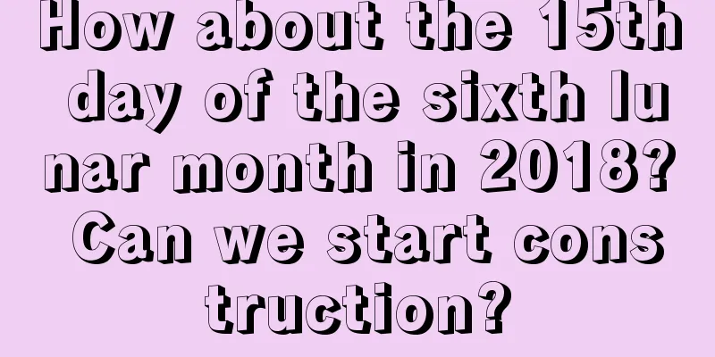 How about the 15th day of the sixth lunar month in 2018? Can we start construction?