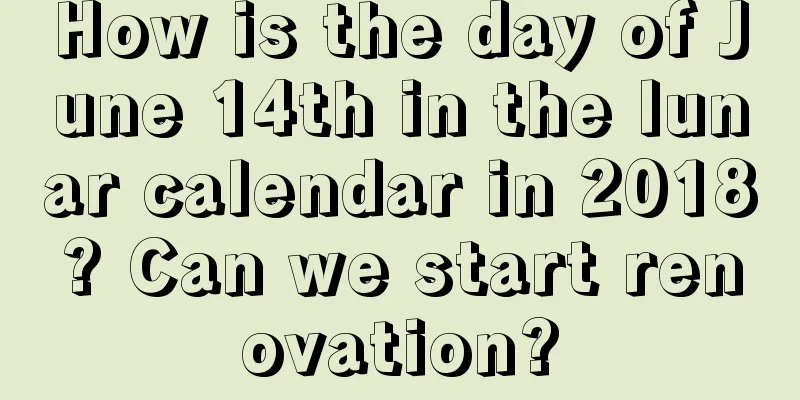 How is the day of June 14th in the lunar calendar in 2018? Can we start renovation?