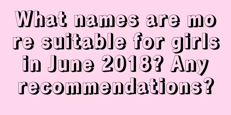 What names are more suitable for girls in June 2018? Any recommendations?