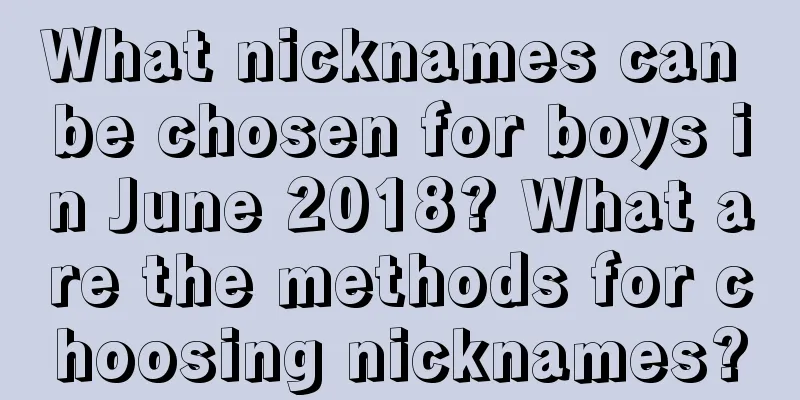What nicknames can be chosen for boys in June 2018? What are the methods for choosing nicknames?