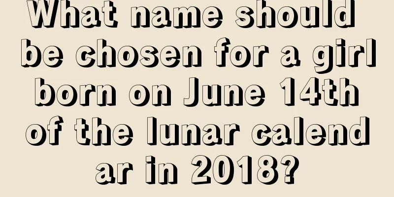 What name should be chosen for a girl born on June 14th of the lunar calendar in 2018?