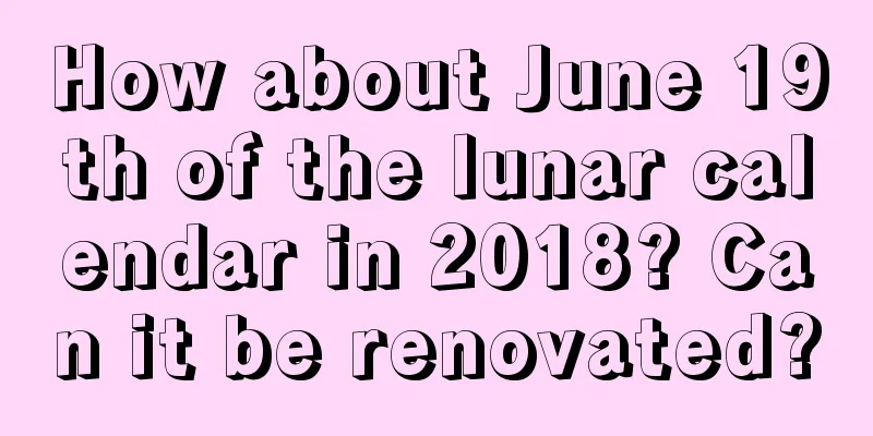 How about June 19th of the lunar calendar in 2018? Can it be renovated?