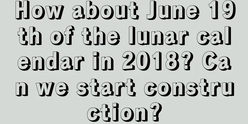 How about June 19th of the lunar calendar in 2018? Can we start construction?
