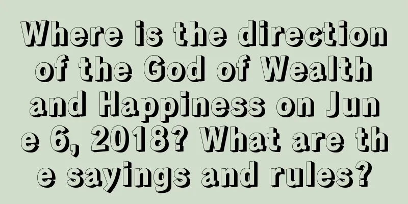 Where is the direction of the God of Wealth and Happiness on June 6, 2018? What are the sayings and rules?