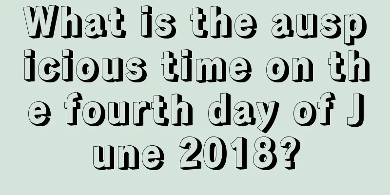 What is the auspicious time on the fourth day of June 2018?