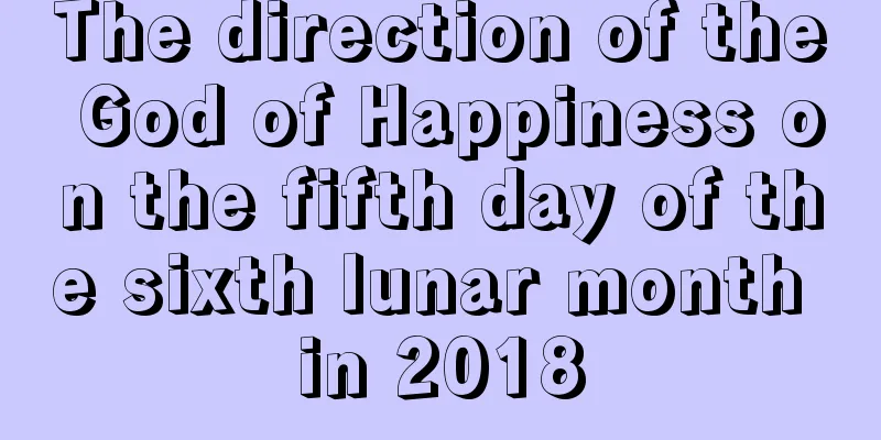 The direction of the God of Happiness on the fifth day of the sixth lunar month in 2018