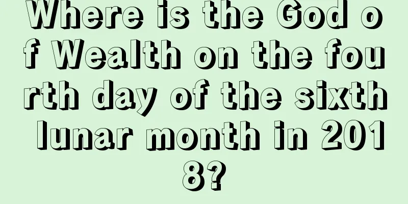 Where is the God of Wealth on the fourth day of the sixth lunar month in 2018?