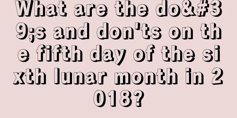 What are the do's and don'ts on the fifth day of the sixth lunar month in 2018?