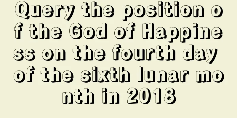 Query the position of the God of Happiness on the fourth day of the sixth lunar month in 2018