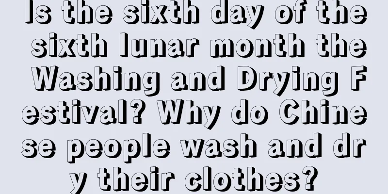 Is the sixth day of the sixth lunar month the Washing and Drying Festival? Why do Chinese people wash and dry their clothes?