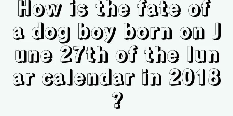 How is the fate of a dog boy born on June 27th of the lunar calendar in 2018?
