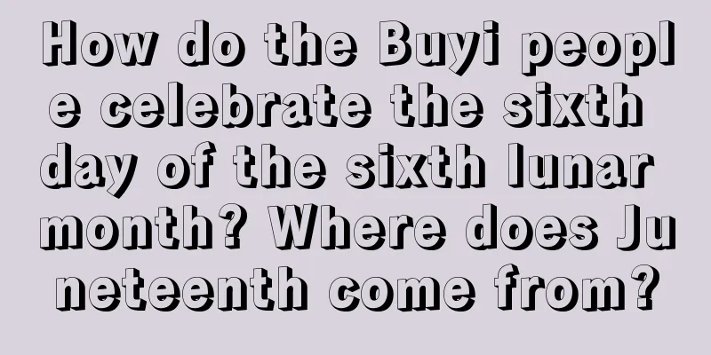How do the Buyi people celebrate the sixth day of the sixth lunar month? Where does Juneteenth come from?