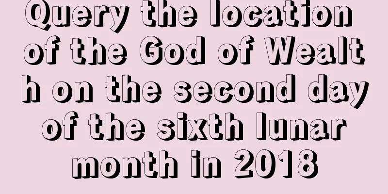 Query the location of the God of Wealth on the second day of the sixth lunar month in 2018