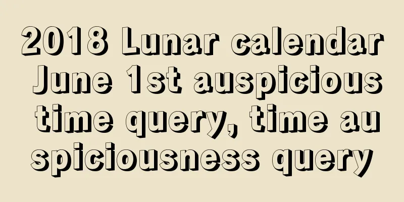 2018 Lunar calendar June 1st auspicious time query, time auspiciousness query