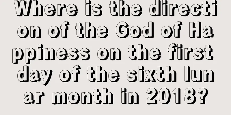 Where is the direction of the God of Happiness on the first day of the sixth lunar month in 2018?