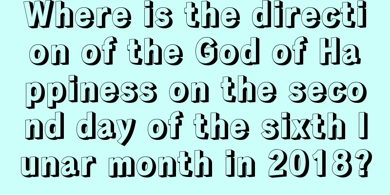 Where is the direction of the God of Happiness on the second day of the sixth lunar month in 2018?