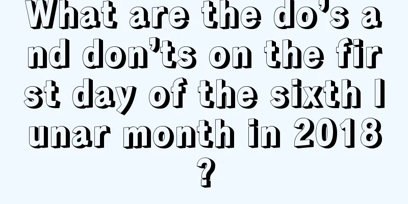 What are the do’s and don’ts on the first day of the sixth lunar month in 2018?